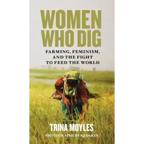 Women Who Dig: Farming, Feminism, and the Fight to Feed the World