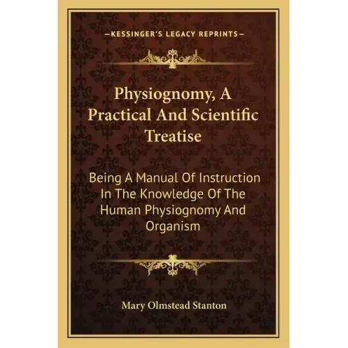 Physiognomy, a Practical and Scientific Treatise: Being a Manual of Instruction in the Knowledge of the Human Physiognomy and Organism