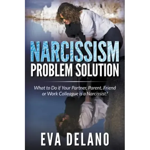 Narcissism Problem Solution: What to Do if Your Partner, Parent, Friend or Work Colleague is a Narcissist?
