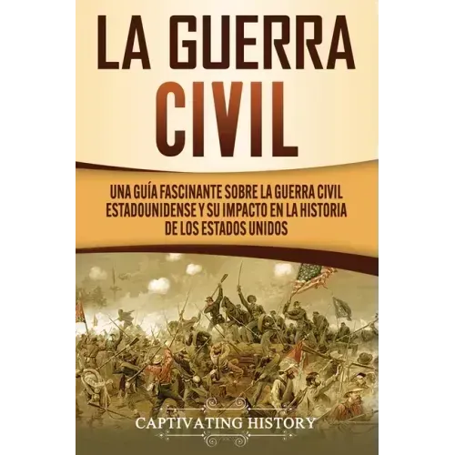La Guerra Civil: Una Guía Fascinante sobre la Guerra Civil Estadounidense y su Impacto en la Historia de los Estados Unidos