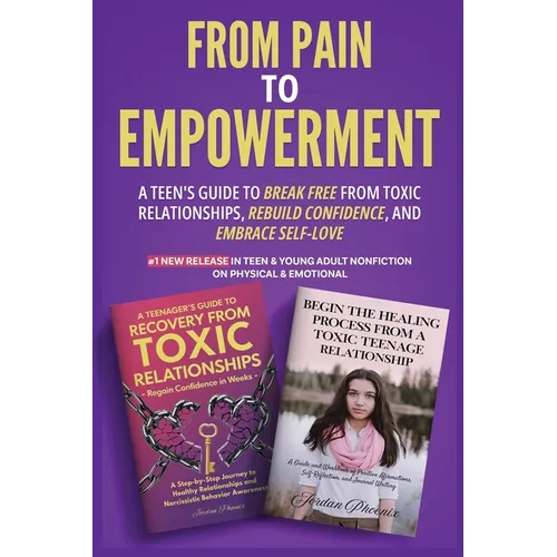 From Pain to Empowerment: A Teen's Guide to Break Free from Toxic Relationships, Rebuild Confidence, and Embrace Self-Love
