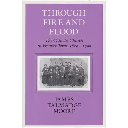 Through Fire and Flood: The Catholic Church in Fronntier Texas, 1836-1900