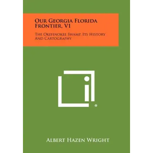 Our Georgia Florida Frontier, V1: The Okefinokee Swamp, Its History and Cartography