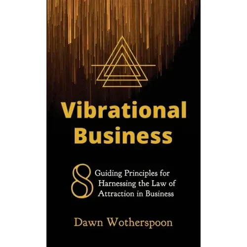 Vibrational Business: 8 Guiding Principles for Harnessing the Law of Attraction in Business