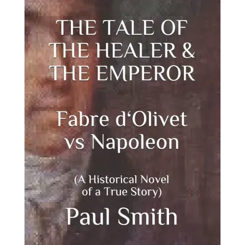 THE TALE OF THE HEALER & THE EMPEROR Fabre d 'Olivet vs Napoleon: (A Historical Novel of a True Story)