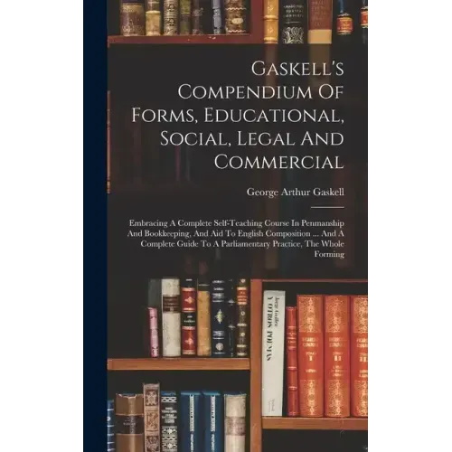 Gaskell's Compendium Of Forms, Educational, Social, Legal And Commercial: Embracing A Complete Self-teaching Course In Penmanship And Bookkeeping, And