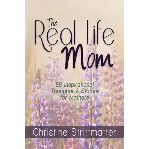 The Real Life Mom: 96 Inspirational Thoughts and Stories for Mothers
