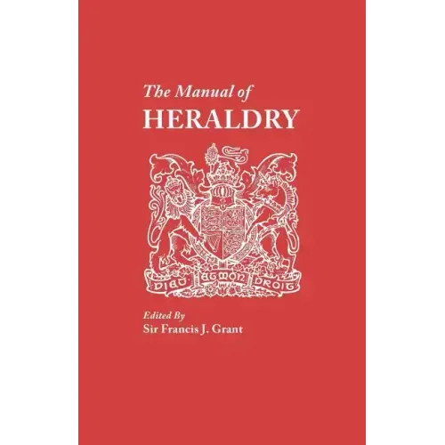 Manual of Heraldry. a Concise Description of the Several Terms Used, and Containg a Dictionary of Every Designation in the Science