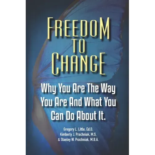 Freedom To Change: Why You Are The Way You Are and What You Can Do About It