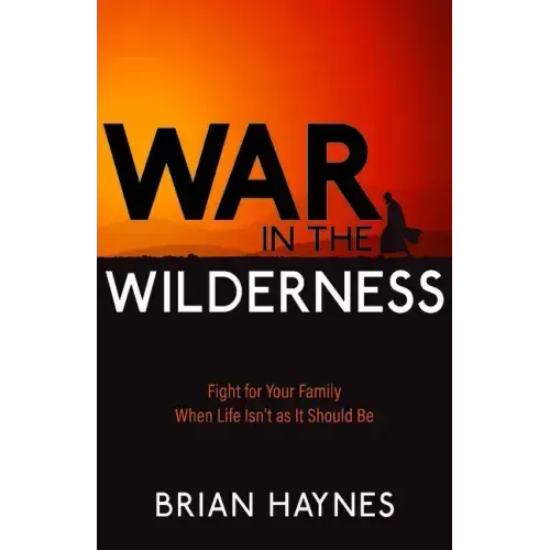 War in the Wilderness: Fight for Your Family When Life Isn't as It Should Be