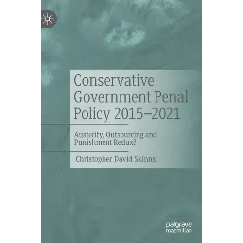 Conservative Government Penal Policy 2015-2021: Austerity, Outsourcing and Punishment Redux?