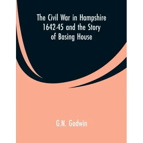 The Civil War in Hampshire 1642-45 and the Story of Basing House