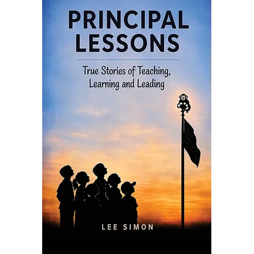 Principal Lessons: True Tales of Teaching, Learning and Leading