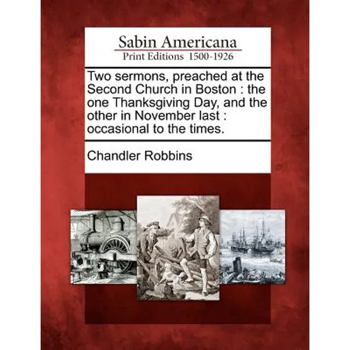 Two Sermons, Preached at the Second Church in Boston: The One Thanksgiving Day, and the Other in November Last: Occasional to the Times.