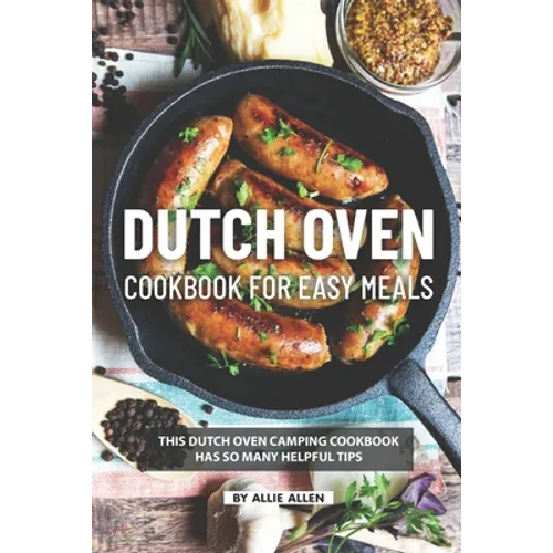 Dutch Oven Cookbook for Easy Meals: This Dutch Oven Camping Cookbook Has So Many Helpful Tips