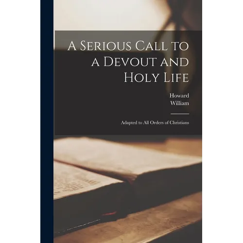 A Serious Call to a Devout and Holy Life: Adapted to All Orders of Christians