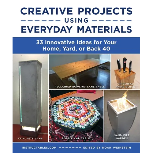 Creative Projects Using Everyday Materials: 33 Innovative Ideas for Your Home, Yard, or Back 40