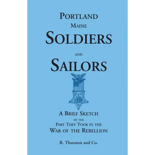 Portland, Maine Soldiers and Sailors: A Brief Sketch of the Part They Took in the War of the Rebellion