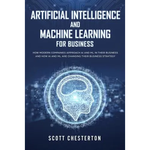 Artificial Intelligence and Machine Learning for Business: How modern companies approach AI and ML in their business and how AI and ML are changing th