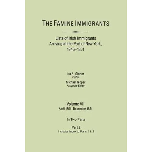 Famine Immigrants. Lists of Irish Immigrants Arriving at the Port of New York, 1846-1851. Volume VII, Apirl 1851-December 1851. in Two Parts, Part 2.