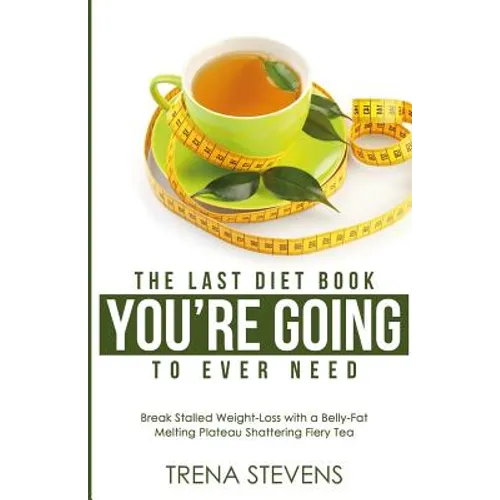 The Last Diet Book You're Going to Ever Need!: Break Stalled Weight-Loss with a Belly-Fat Melting Plateau Shattering Fiery Tea