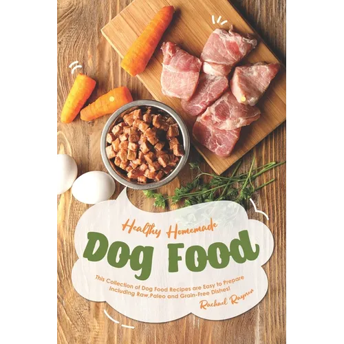 Healthy Homemade Dog Food: This Collection of Dog Food Recipes are Easy to Prepare - Including Raw, Paleo and Grain-Free Dishes!