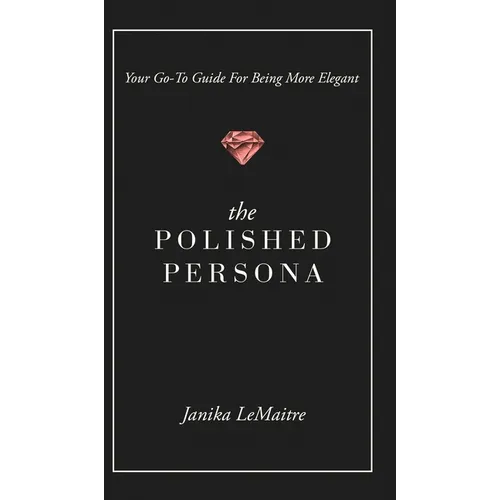 The Polished Persona: Your Go-To Guide For Being More Elegant