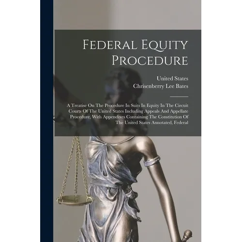 Federal Equity Procedure: A Treatise On The Procedure In Suits In Equity In The Circuit Courts Of The United States Including Appeals And Appell