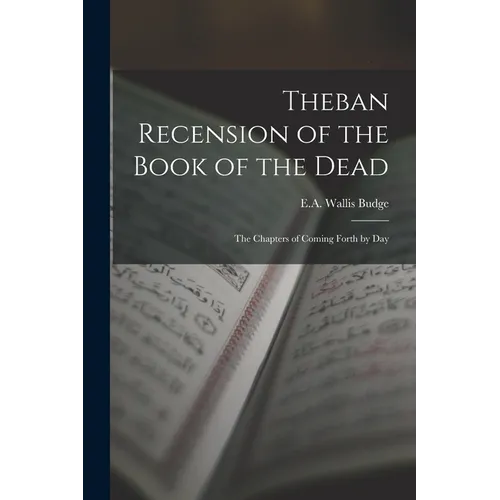 Theban Recension of the Book of the Dead: The Chapters of Coming Forth by Day