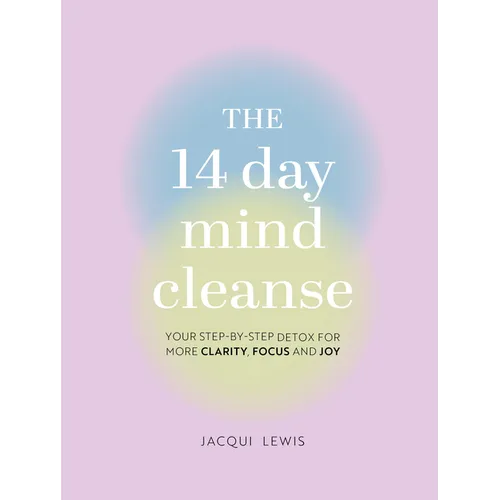 The 14 Day Mind Cleanse: Your Step-By-Step Detox for More Clarity, Focus, and Joy