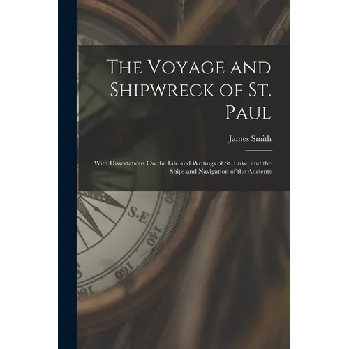 The Voyage and Shipwreck of St. Paul: With Dissertations On the Life and Writings of St. Luke, and the Ships and Navigation of the Ancients