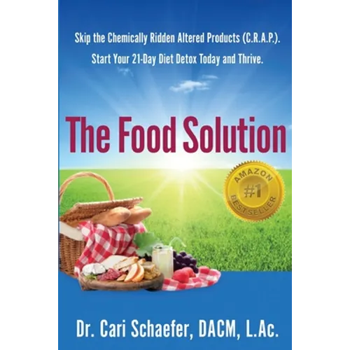 The Food Solution: Skip The Chemically Ridden Altered Products (C.R.A.P.). Start Your 21-Day Diet Detox Today and Thrive