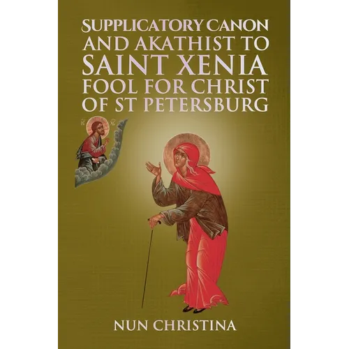Supplicatory Canon and Akathist to Saint Xenia Fool for Christ of St Petersburg