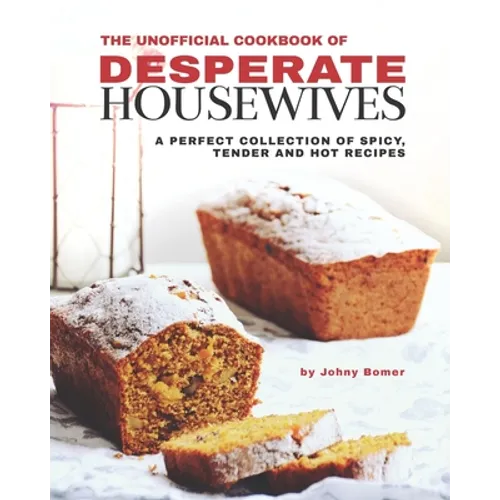 The Unofficial Cookbook of Desperate Housewives: A Perfect Collection of Spicy, Tender and Hot Recipes