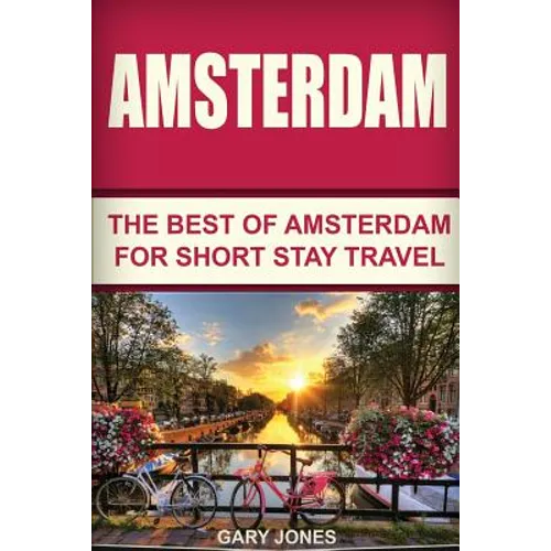 Amsterdam: The Best Of Amsterdam For Short Stay Travel