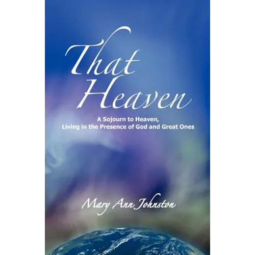 That Heaven: A Sojourn to Heaven, Living in the Presence of God and Great Ones