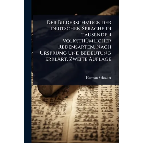 Der Bilderschmuck der deutschen Sprache in tausenden volksthÃ1/4mlicher Redensarten. Nach Ursprung und Bedeutung erklärt, Zweite Auflage