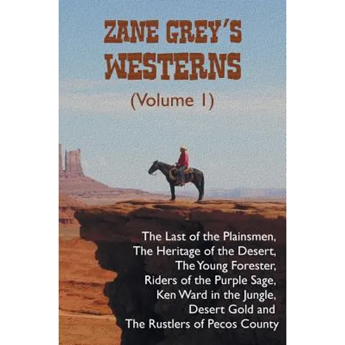 Zane Grey's Westerns (Volume 1), including The Last of the Plainsmen, The Heritage of the Desert, The Young Forester, Riders of the Purple Sage, Ken W