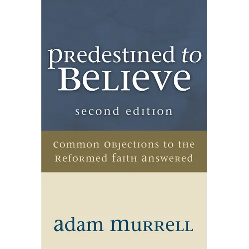 Predestined to Believe: Common Objections to the Reformed Faith Answered, Second Edition