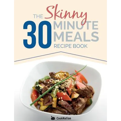 The Skinny 30 Minute Meals Recipe Book: Great Food, Easy Recipes, Prepared & Cooked In 30 Minutes Or Less. All Under 300,400 & 500 Calories