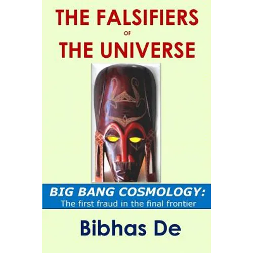 The Falsifiers of the Universe: BIG BANG COSMOLOGY: The first fraud in the final frontier