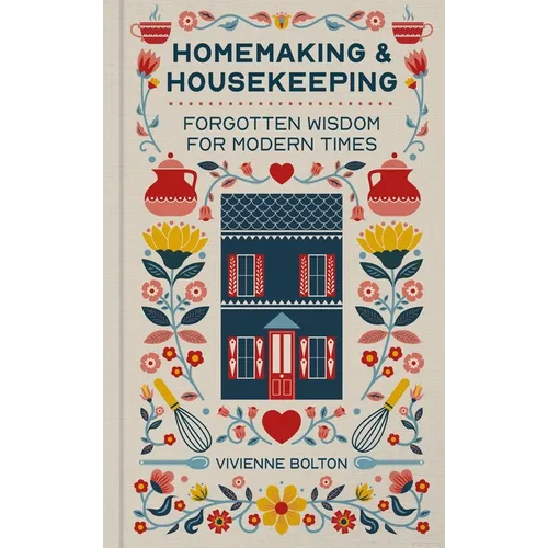 Homemaking and Housekeeping: Forgotten Wisdom for Modern Times