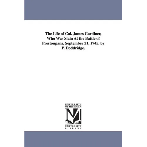 The Life of Col. James Gardiner, Who Was Slain At the Battle of Prestonpans, September 21, 1745. by P. Doddridge.