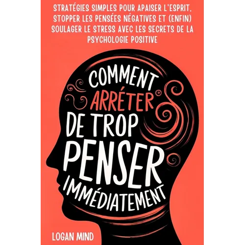 Comment Arrêter de Trop Penser Immédiatement: Stratégies Simples pour Apaiser l'Esprit, Stopper les Pensées Négatives et (Enfin) Soulager le Stress av