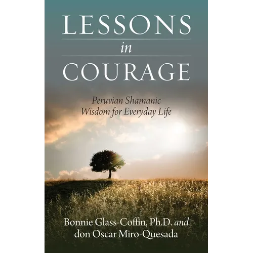 Lessons in Courage: Peruvian Shamanic Wisdom for Everyday Life