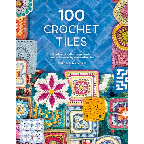 100 Crochet Tiles: Charts and Patterns for Crochet Motifs Inspired by Decorative Tiles
