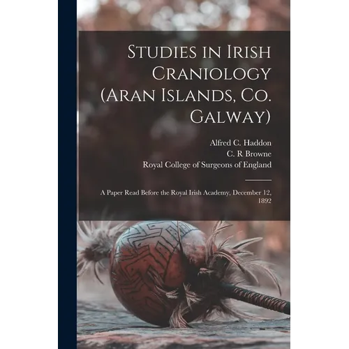 Studies in Irish Craniology (Aran Islands, Co. Galway): a Paper Read Before the Royal Irish Academy, December 12, 1892