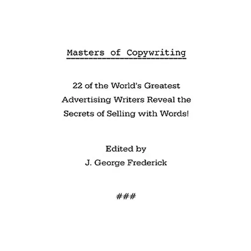 Masters of Copywriting: 22 of the World's Greatest Advertising Writers Reveal the Secrets of Selling with Words!