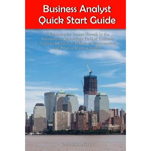 Business Analyst Quick Start Guide -- A Roadmap for Career Growth in the Information Technology Field of Business Analysis ( Related to Software Requi