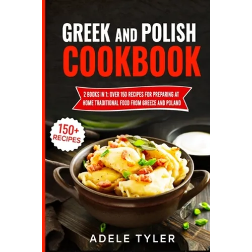 Greek And Polish Cookbook: 2 Books In 1: Over 150 Recipes For Preparing At Home Traditional Food From Greece And Poland